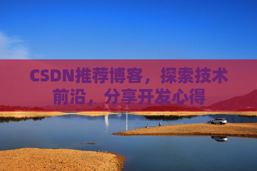 CSDN推荐博客，探索技术前沿，分享开发心得