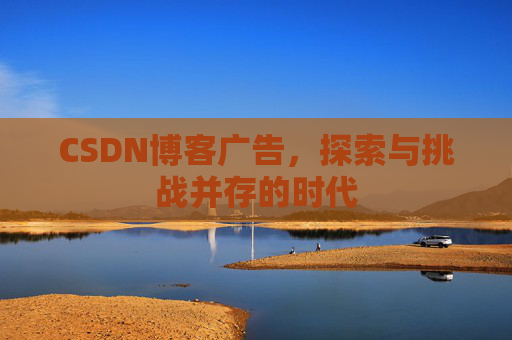 CSDN博客广告，探索与挑战并存的时代