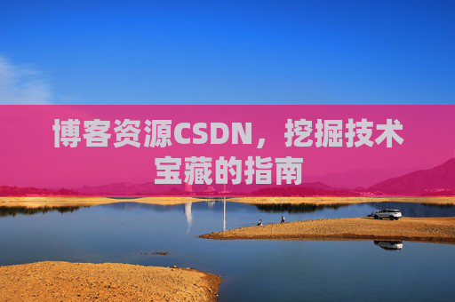 博客资源CSDN，挖掘技术宝藏的指南