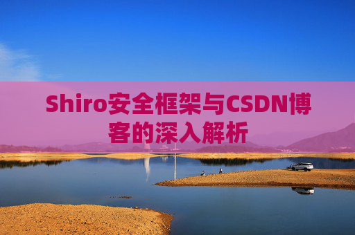 Shiro安全框架与CSDN博客的深入解析