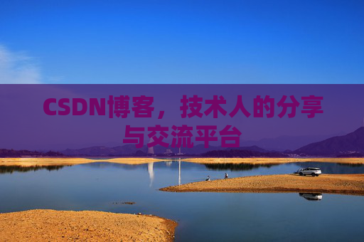 CSDN博客，技术人的分享与交流平台